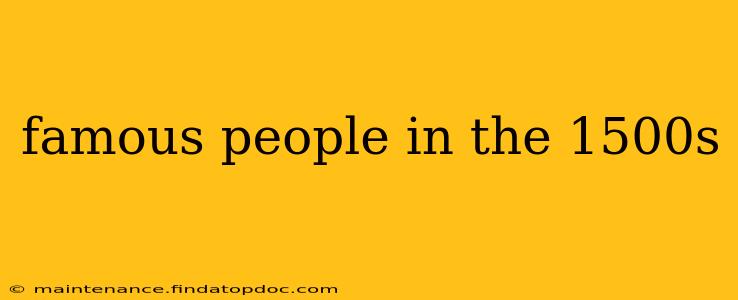 famous people in the 1500s