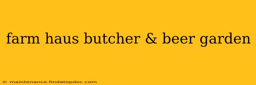 farm haus butcher & beer garden