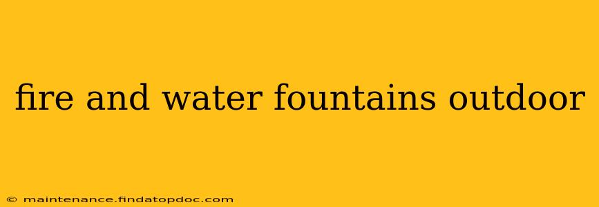 fire and water fountains outdoor