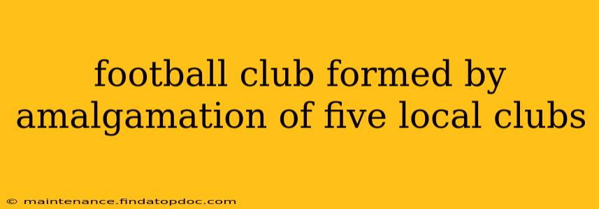 football club formed by amalgamation of five local clubs