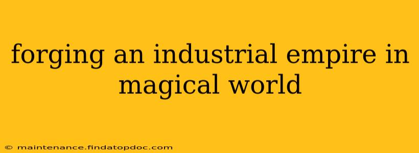 forging an industrial empire in magical world
