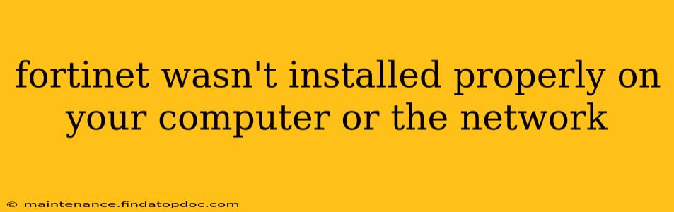 fortinet wasn't installed properly on your computer or the network
