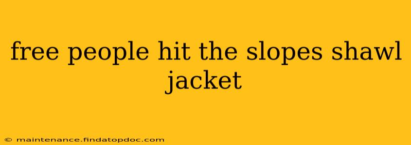 free people hit the slopes shawl jacket