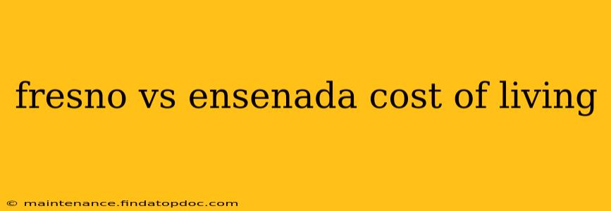 fresno vs ensenada cost of living