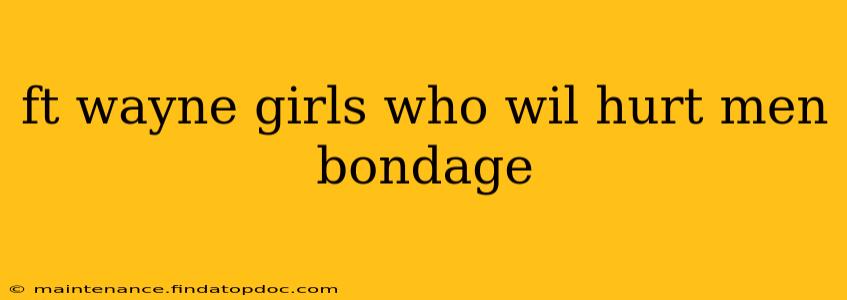 ft wayne girls who wil hurt men bondage
