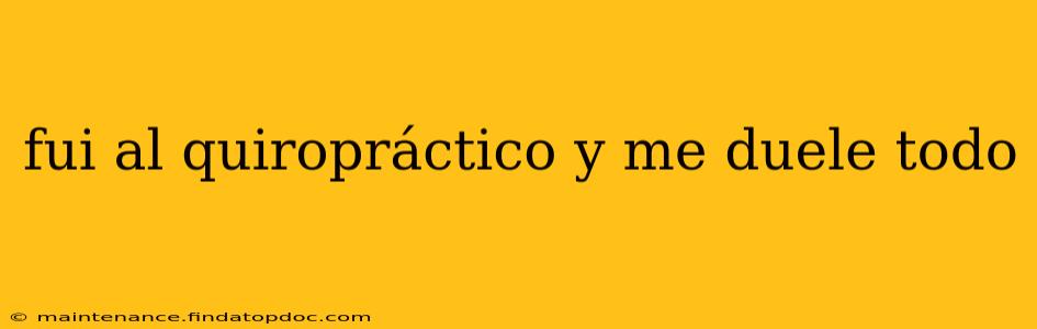 fui al quiropráctico y me duele todo