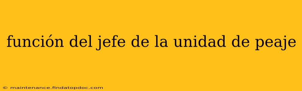 función del jefe de la unidad de peaje