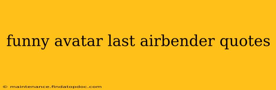 funny avatar last airbender quotes