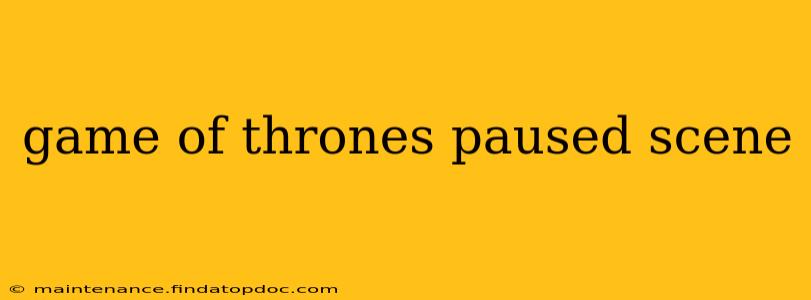 game of thrones paused scene