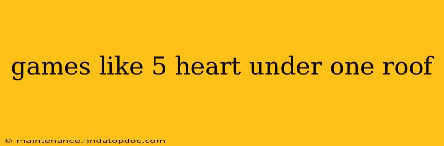 games like 5 heart under one roof