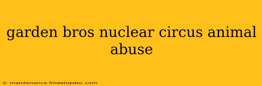 garden bros nuclear circus animal abuse