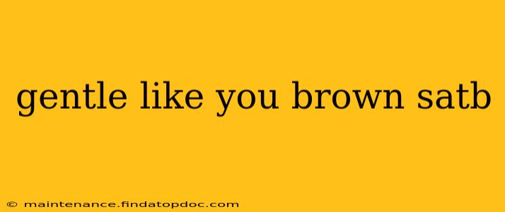 gentle like you brown satb