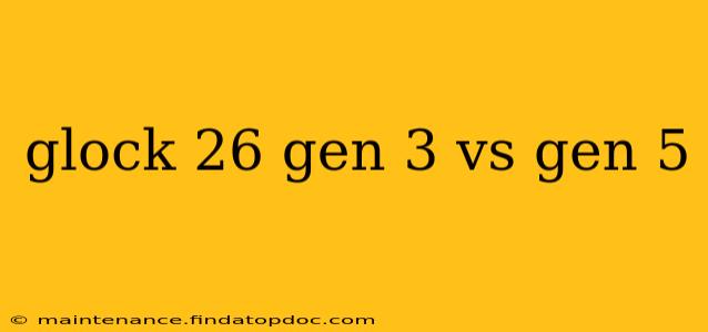 glock 26 gen 3 vs gen 5
