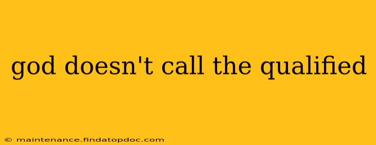 god doesn't call the qualified
