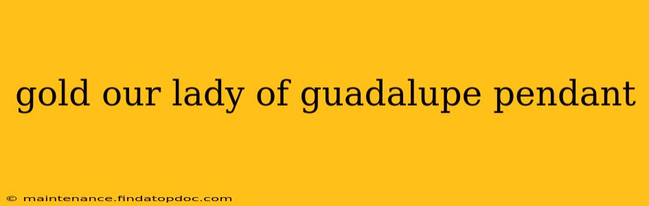 gold our lady of guadalupe pendant