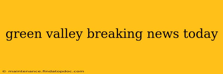 green valley breaking news today