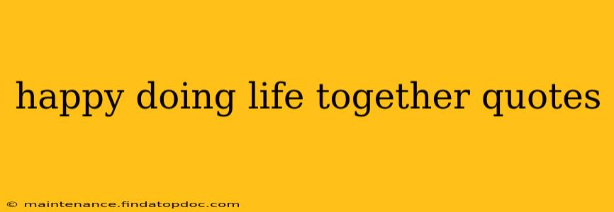 happy doing life together quotes