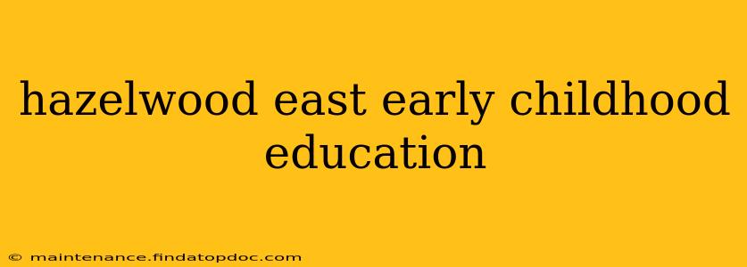 hazelwood east early childhood education