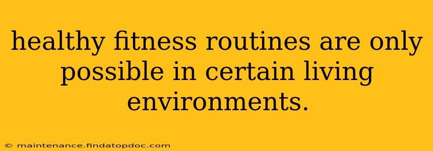 healthy fitness routines are only possible in certain living environments.