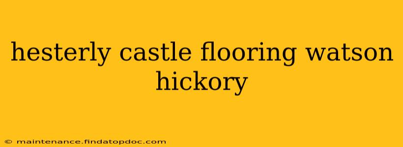 hesterly castle flooring watson hickory
