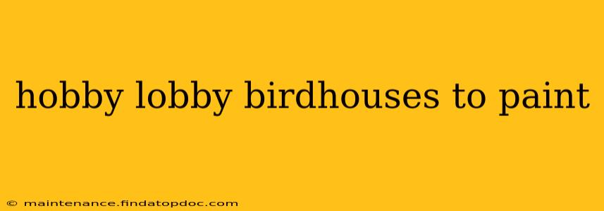 hobby lobby birdhouses to paint