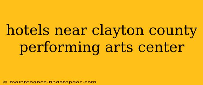 hotels near clayton county performing arts center