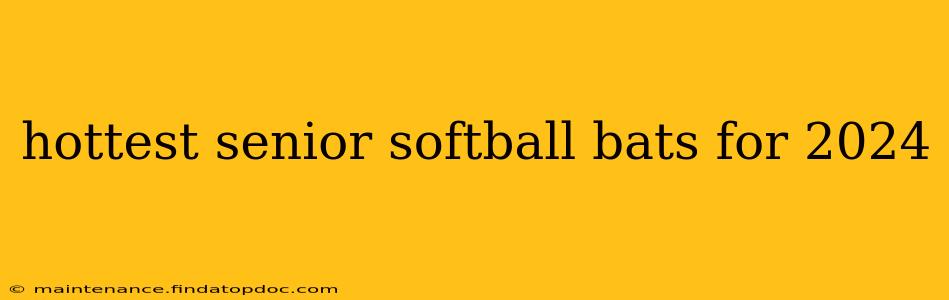 hottest senior softball bats for 2024