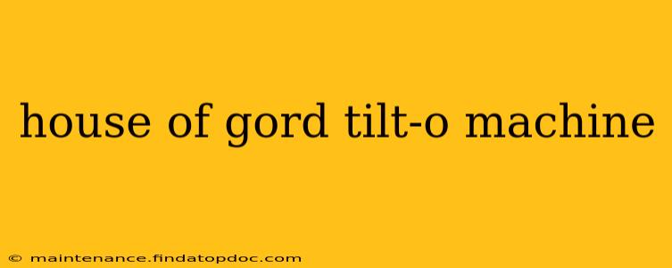 house of gord tilt-o machine