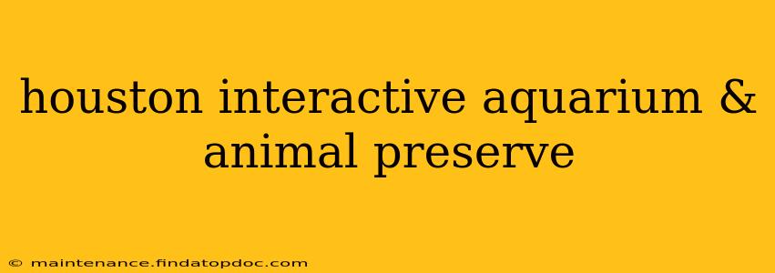 houston interactive aquarium & animal preserve
