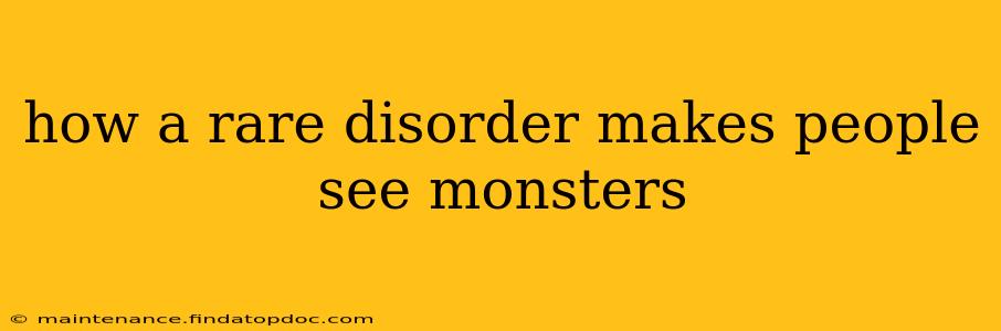 how a rare disorder makes people see monsters