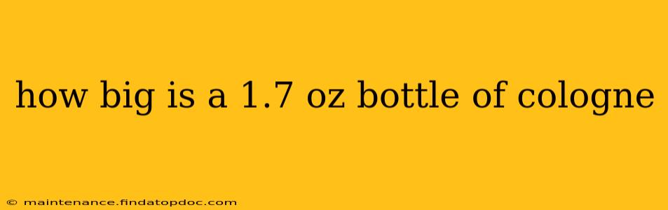 how big is a 1.7 oz bottle of cologne