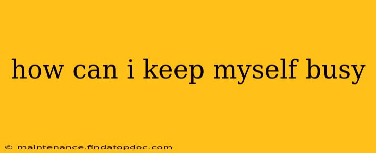 how can i keep myself busy
