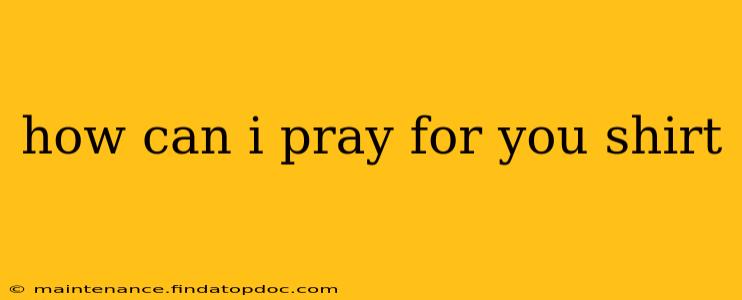 how can i pray for you shirt