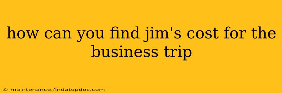 how can you find jim's cost for the business trip