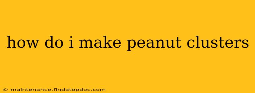 how do i make peanut clusters