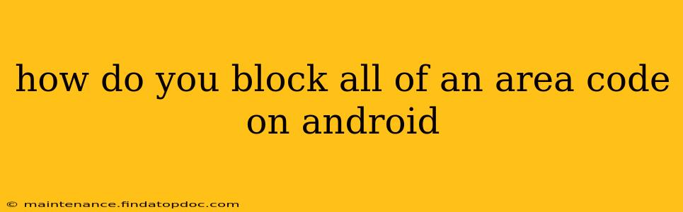 how do you block all of an area code on android