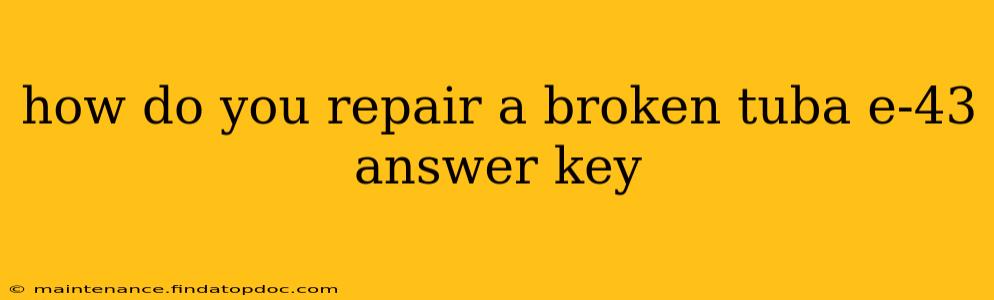 how do you repair a broken tuba e-43 answer key