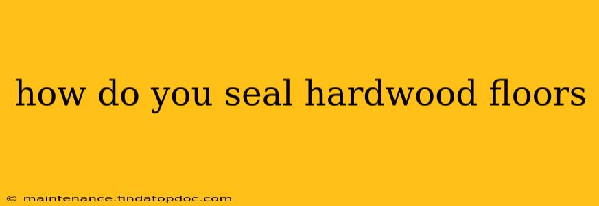 how do you seal hardwood floors