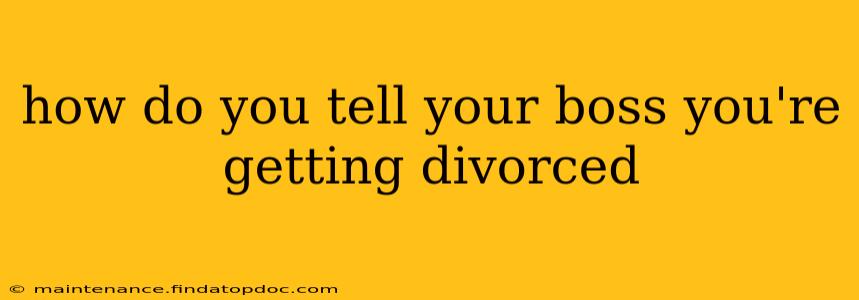 how do you tell your boss you're getting divorced
