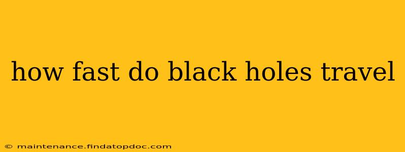 how fast do black holes travel