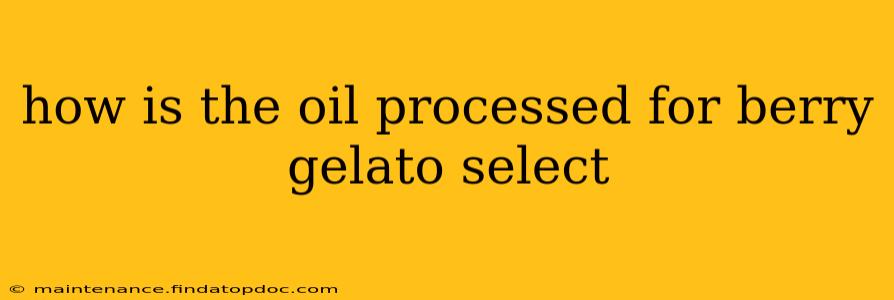 how is the oil processed for berry gelato select