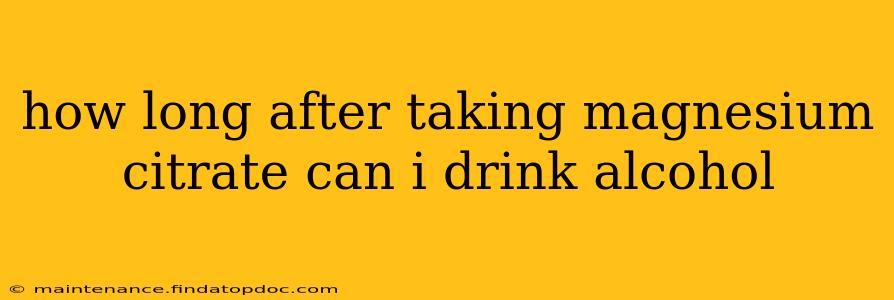 how long after taking magnesium citrate can i drink alcohol