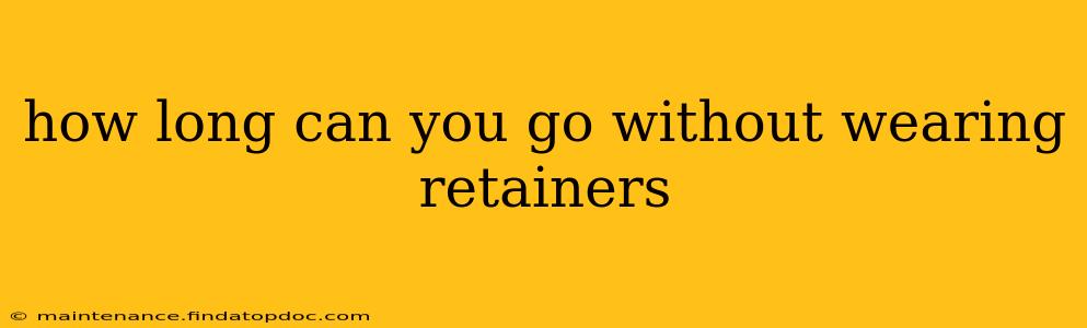 how long can you go without wearing retainers