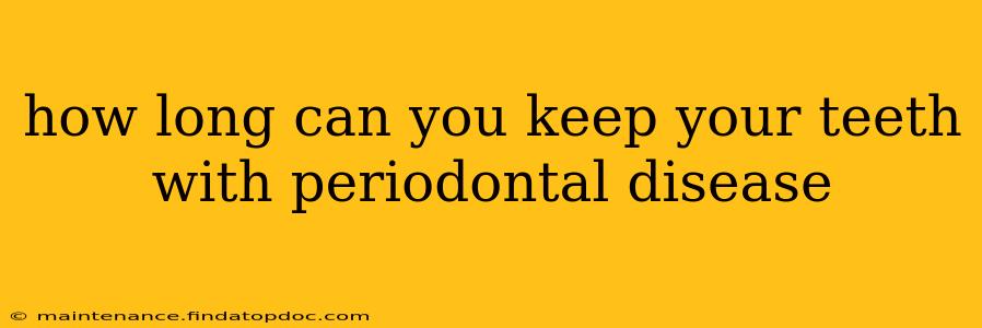 how long can you keep your teeth with periodontal disease