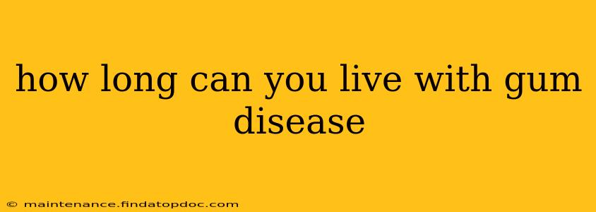 how long can you live with gum disease