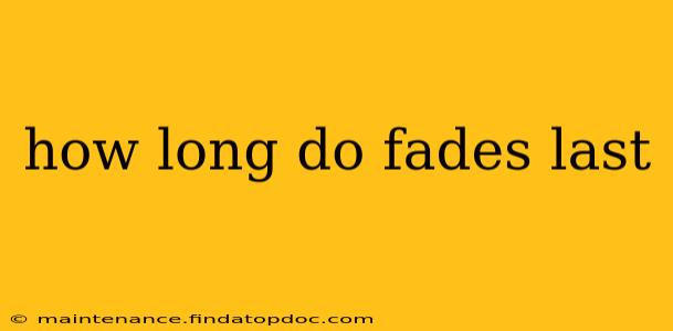how long do fades last