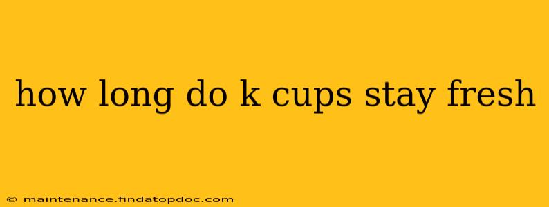 how long do k cups stay fresh