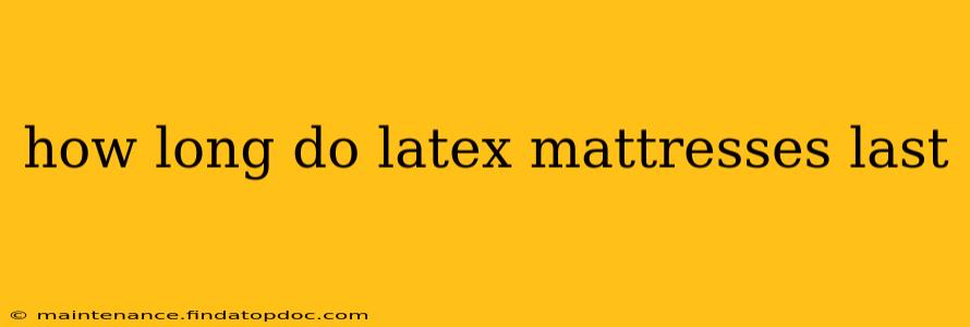 how long do latex mattresses last