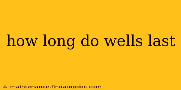 how long do wells last
