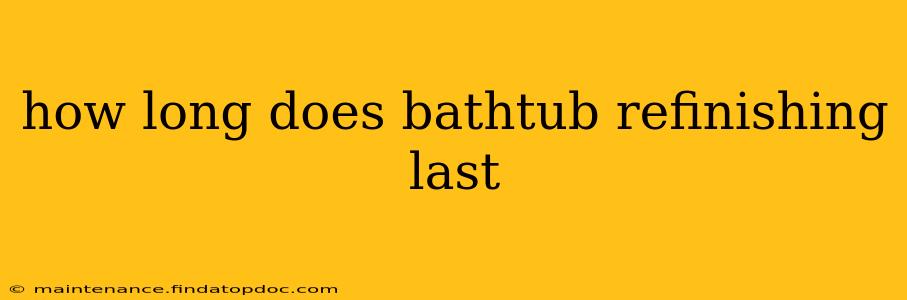 how long does bathtub refinishing last